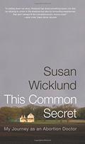 This Common Secret: My Journey as an Abortion Doctor by Susan Wicklund, Alan Kesselheim