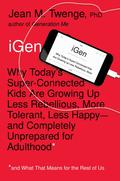 iGen: Why Today’s Super-Connected Kids Are Growing Up Less Rebellious, More Tolerant, Less Happy--and Completely Unprepared for Adulthood--and What That Means for the Rest of Us by Jean M. Twenge