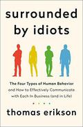 Surrounded by Idiots: The Four Types of Human Behavior and How to Effectively Communicate with Each in Business (The Surrounded by Idiots #1) by Thomas Erikson