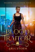 Blood Traitor (Dhampir Dylan #4) by Aria Storm