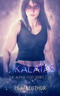 I, Kalatas (The Alpha God #7.25) by Lexa Luthor