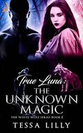 True Luna: The Unknown Magic (The White Wolf Series #4) by Tessa Lilly