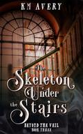 The Skeleton Under the Stairs (Beyond the Veil #3) by K.M. Avery