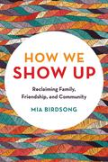 How We Show Up: Reclaiming Family, Friendship, and Community by Mia Birdsong