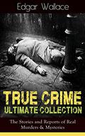 True Crime Ultimate Collection: The Stories of Real Murders & Mysteries: Must-Read Mystery Accounts - Real Life Stories: The Secret of the Moat Farm, The ... England Frauds, The Trial of the Seddons… by Edgar Wallace