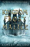 A Kingdom of Frost and Malice: Crowns of Magic Universe by Ashley McLeo