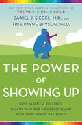 The Power of Showing Up: How Parental Presence Shapes Who Our Kids Become and How Their Brains Get Wired by Daniel J. Siegel, Tina Payne Bryson