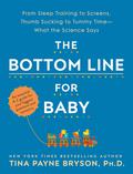 The Bottom Line for Baby: From Sleep Training to Screens, Thumb Sucking to Tummy Time--What the Science Says by Tina Payne Bryson