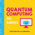Quantum Computing for Babies (Baby University #1) by Whurley