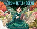 The Girl Who Built an Ocean: An Artist, an Argonaut, and the True Story of the World's First Aquarium by Jess Keating