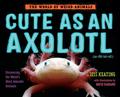 Cute as an Axolotl: Discovering the World's Most Adorable Animals (The World of Weird Animals #1) by David DeGrand