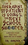 I'm a Therapist, and My Patient is Going to be the Next School Shooter: 6 Patient Files That Will Keep You Up At Night (Dr. Harper Therapy #1) by Dr. Harper