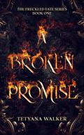 A Broken Promise: Book 1 in the Freckled Fate Trilogy by Tetyana Walker