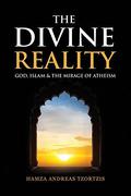 The Divine Reality: God, Islam & The Mirage Of Atheism by Hamza Andreas Tzortzis