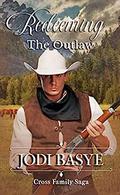 Redeeming the Outlaw (Cross Family Saga #2) by Jodi Basye