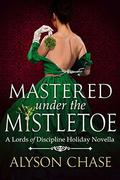 Mastered Under the Mistletoe (Lords of Discipline #3.5) by Alyson Chase