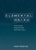 Elemental Haiku: Poems to Honor the Periodic Table Three Lines at a Time by Mary Soon Lee
