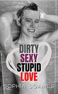 Dirty Sexy Stupid Love by Sophia Soames