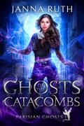 Ghosts of the Catacombs (Parisian Ghosts #1) by Janna Ruth