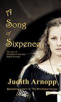A Song of Sixpence: The Story of Elizabeth of York and Perkin Warbeck by Judith Arnopp