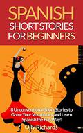 Spanish Short Stories For Beginners: 8 Unconventional Short Stories to Grow Your Vocabulary and Learn Spanish the Fun Way! by Olly Richards