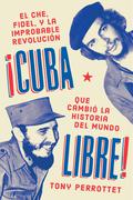 Cuba Libre!: Che, Fidel, and the Improbable Revolution That Changed World History by Tony Perrottet