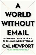 A World Without Email: Reimagining Work in an Age of Communication Overload by Cal Newport