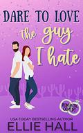 Dare to Love the Guy I Hate by Ellie Hall