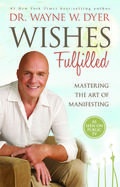 Wishes Fulfilled: Mastering the Art of Manifesting by Wayne W. Dyer