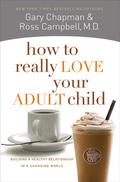How to Really Love Your Adult Child: Building a Healthy Relationship in a Changing World by D. Ross Campbell