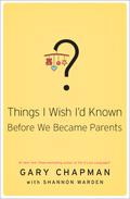Things I Wish I'd Known Before We Became Parents by Gary Chapman