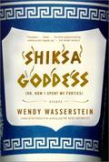 Shiksa Goddess, or, How I Spent My Forties: Essays by Wendy Wasserstein