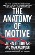 The Anatomy of Motive: The FBI's Legendary Mindhunter Explores the Key to Understanding and Catching Violent Criminals by Mark Olshaker