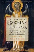 The Complete Enochian Dictionary: A Dictionary of the Angelic Language as Revealed to Dr. John Dee and Edward Kelley by Edward Kelley