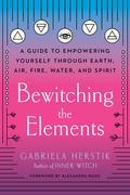 Bewitching the Elements: A Guide to Empowering Yourself Through Earth, Air, Fire, Water, and Spirit by Gabriela Herstik