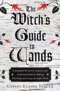 The Witch's Guide to Wands: A Complete Botanical, Magical, and Elemental Guide to Making, Choosing, and Using the Right Wand by Orion Foxwood