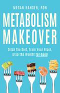 Metabolism Makeover: Ditch the Diet, Train Your Brain, Drop the Weight for Good by Megan Hansen