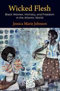 Wicked Flesh: Black Women, Intimacy, and Freedom in the Atlantic World (Early American Studies #1) by Jessica Marie Johnson
