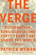 The Verge: Reformation, Renaissance, and Forty Years that Shook the World by Patrick Wyman