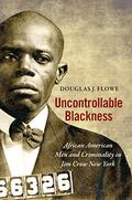 Uncontrollable Blackness: African American Men and Criminality in Jim Crow New York (Justice, Power, and Politics #1) by Douglas J. Flowe