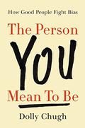 The Person You Mean to Be: How Good People Fight Bias by Dolly Chugh, Laszlo Bock
