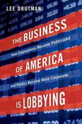 The Business of America is Lobbying: How Corporations Became Politicized and Politics Became More Corporate (Studies in Postwar American Political Development #1) by Lee Drutman