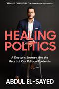 Healing Politics: A Doctor’s Journey into the Heart of Our Political Epidemic by Abdul El-Sayed