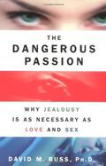 The Dangerous Passion: Why Jealousy Is as Necessary as Love and Sex by David M. Buss