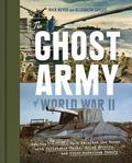 The Ghost Army of World War II: How One Top-Secret Unit Deceived the Enemy with Inflatable Tanks, Sound Effects, and Other Audacious Fakery by Elizabeth Sayles