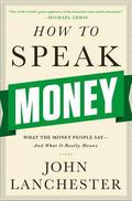 How to Speak Money: What the Money People Say — And What It Really Means by John Lanchester