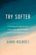 Try Softer: A Fresh Approach to Move Us out of Anxiety, Stress, and Survival Mode--and into a Life of Connection and Joy by Aundi Kolber