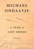 A Year of Last Things: Poems by Michael Ondaatje