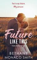Future Like This: A Small Town Accidental Pregnancy Romance by Bethany Monaco Smith