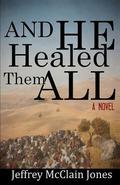 And He Healed Them All: A Day in the Life of the Teacher from Nazareth by Jeffrey McClain Jones